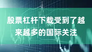 股票杠杆下载受到了越来越多的国际关注