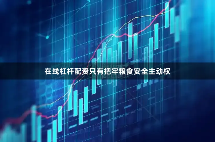 在线杠杆配资只有把牢粮食安全主动权