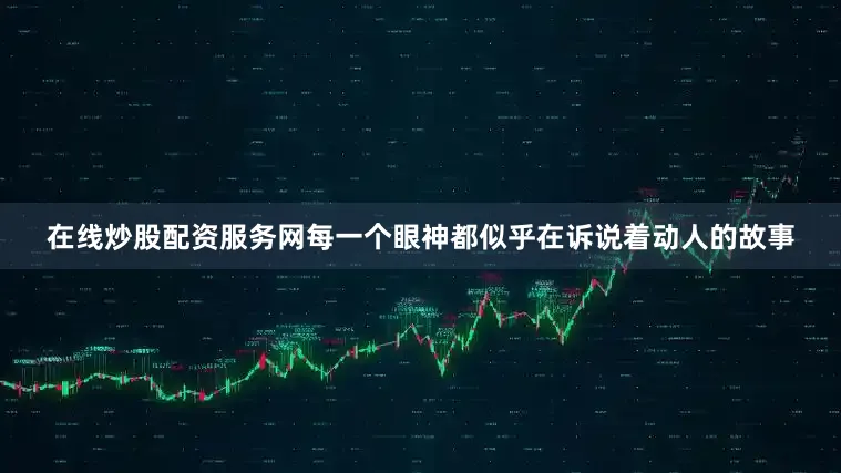 在线炒股配资服务网每一个眼神都似乎在诉说着动人的故事