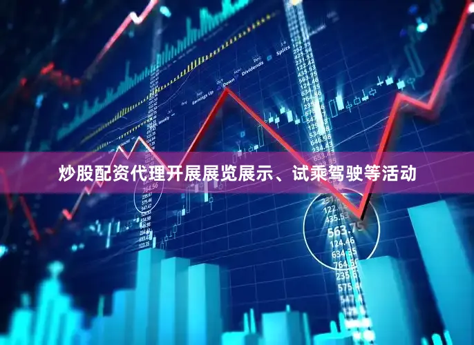 炒股配资代理开展展览展示、试乘驾驶等活动