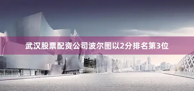 武汉股票配资公司波尔图以2分排名第3位