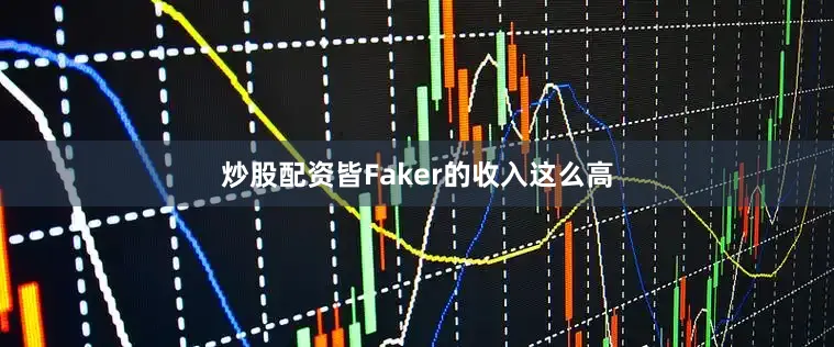 炒股配资皆Faker的收入这么高