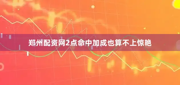 郑州配资网2点命中加成也算不上惊艳