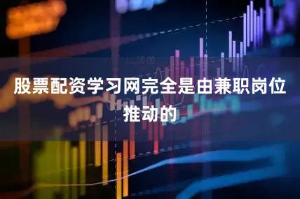 股票配资学习网完全是由兼职岗位推动的
