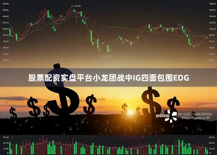 股票配资实盘平台小龙团战中IG四面包围EDG