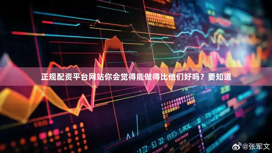 正规配资平台网站你会觉得能做得比他们好吗？要知道