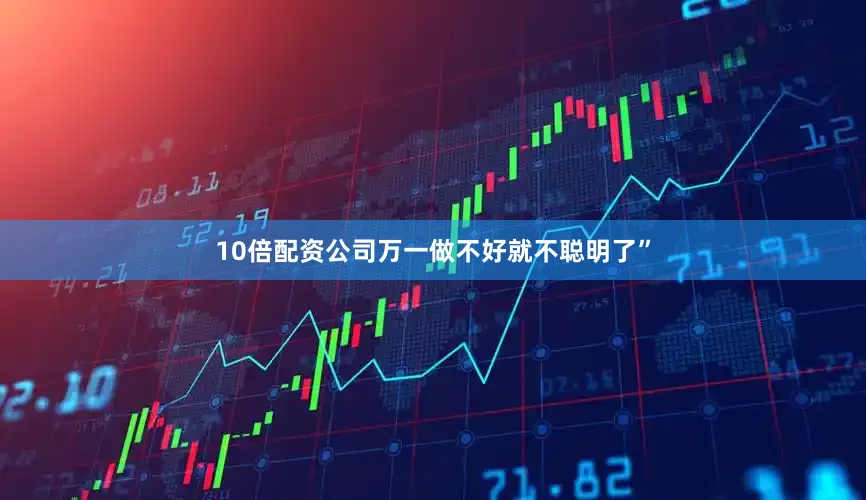 10倍配资公司万一做不好就不聪明了”