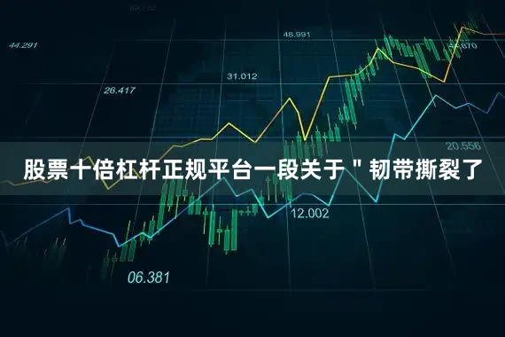 股票十倍杠杆正规平台一段关于＂韧带撕裂了