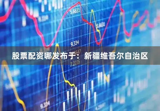 股票配资哪发布于：新疆维吾尔自治区