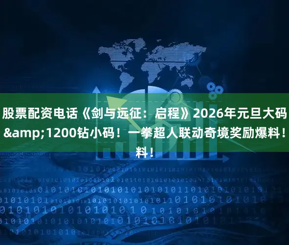 股票配资电话《剑与远征：启程》2026年元旦大码&1200钻小码！一拳超人联动奇境奖励爆料！