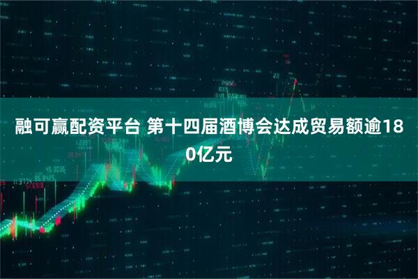 融可赢配资平台 第十四届酒博会达成贸易额逾180亿元