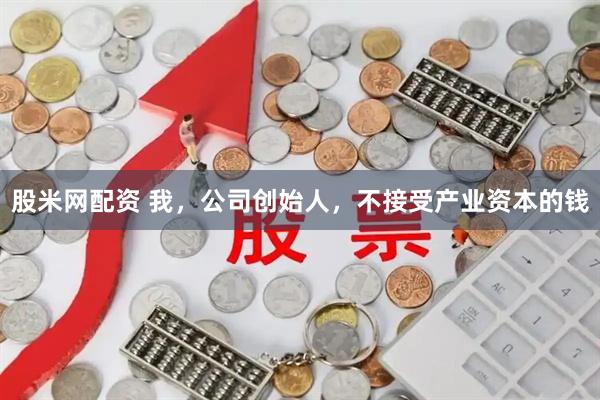 股米网配资 我，公司创始人，不接受产业资本的钱