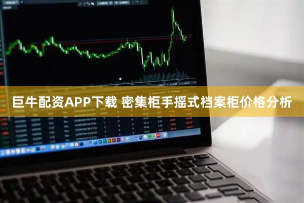 巨牛配资APP下载 密集柜手摇式档案柜价格分析
