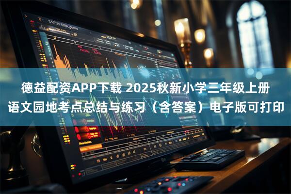 德益配资APP下载 2025秋新小学三年级上册语文园地考点总结与练习（含答案）电子版可打印