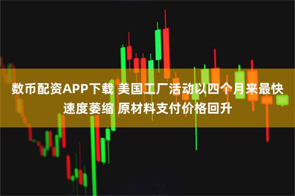 数币配资APP下载 美国工厂活动以四个月来最快速度萎缩 原材料支付价格回升