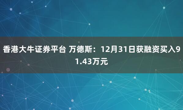 香港大牛证券平台 万德斯：12月31日获融资买入91.43万元