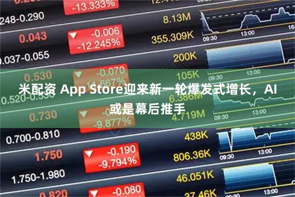 米配资 App Store迎来新一轮爆发式增长，AI或是幕后推手