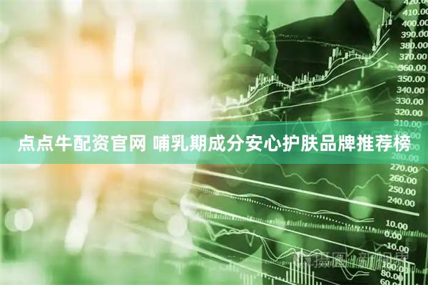 点点牛配资官网 哺乳期成分安心护肤品牌推荐榜